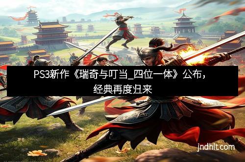 PS3新作《瑞奇与叮当_四位一体》公布，经典再度归来